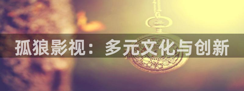 青柠影院免费高清电视剧动漫在线观看：孤狼影视：多元文化与创新
