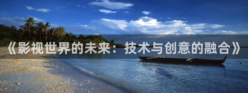 青柠影音在线：《影视世界的未来：技术与创意的融合》