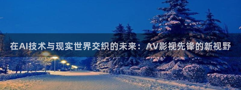 青柠影院免费高清电视剧动漫在线观看：在AI技术与现实世界交织的未来：AV影视先锋的新视野