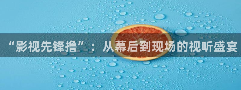 青柠影院在线观：“影视先锋撸”：从幕后到现场的视听盛宴