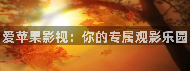 青柠电影院免费观看电视剧：爱苹果影视：你的专属观影乐园