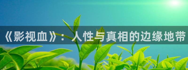 青柠影视在线观看：《影视血》：人性与真相的边缘地带