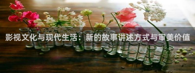 青柠影院热门电视剧有哪些：影视文化与现代生活：新的故事讲述方式与审美价值